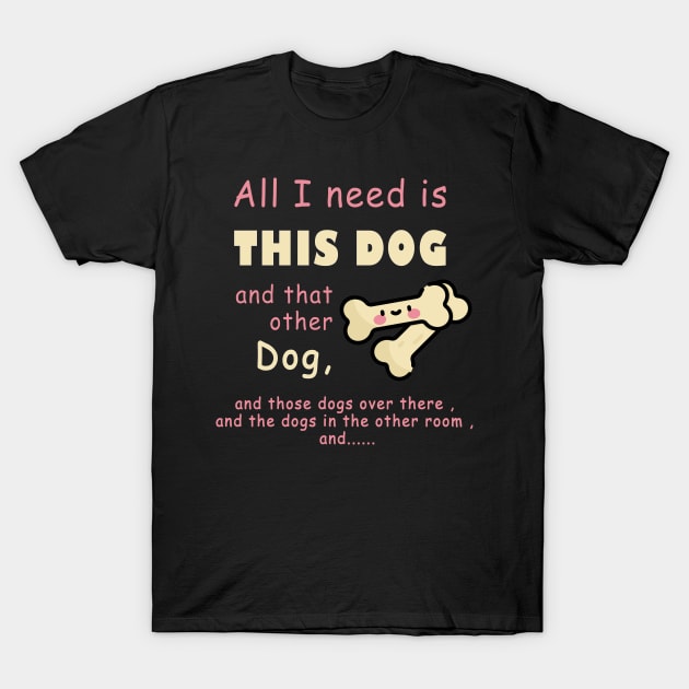 all i need is this dog and that other dog , woman dogs , men dags , lover dag T-Shirt by fanidi